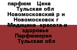 парфюм › Цена ­ 760 - Тульская обл., Новомосковский р-н, Новомосковск г. Медицина, красота и здоровье » Парфюмерия   . Тульская обл.